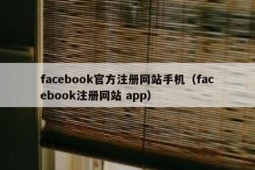 facebook官方注册网站手机（facebook注册网站 app）