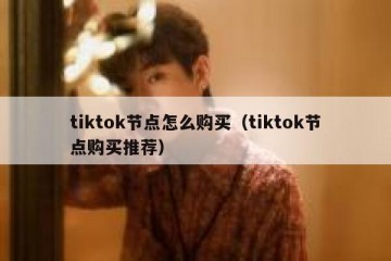 tiktok节点怎么购买（tiktok节点购买推荐）