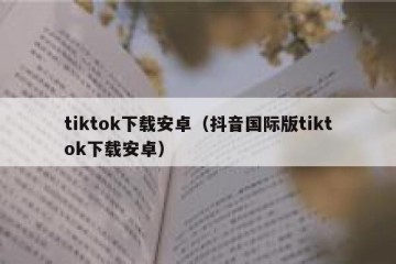 tiktok下载安卓（抖音国际版tiktok下载安卓）