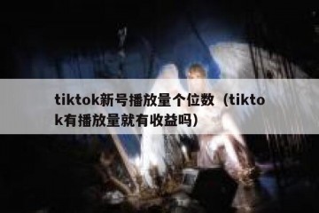 tiktok新号播放量个位数（tiktok有播放量就有收益吗）
