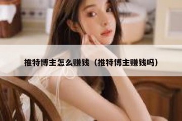 推特博主怎么赚钱（推特博主赚钱吗）