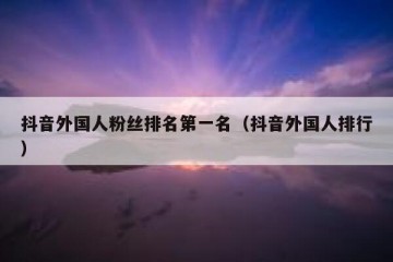 抖音外国人粉丝排名第一名（抖音外国人排行）