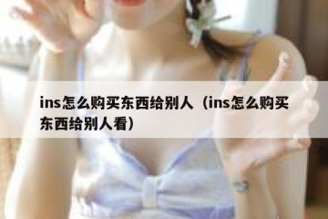 ins怎么购买东西给别人（ins怎么购买东西给别人看）
