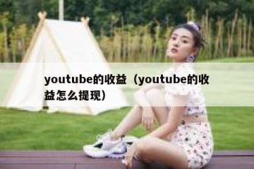 youtube的收益（youtube的收益怎么提现）