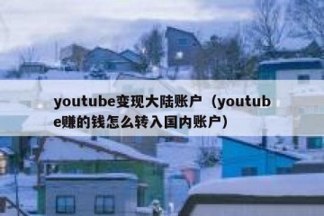 youtube变现大陆账户（youtube赚的钱怎么转入国内账户）