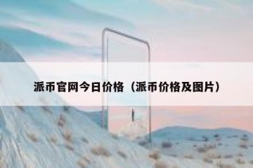 派币官网今日价格（派币价格及图片）