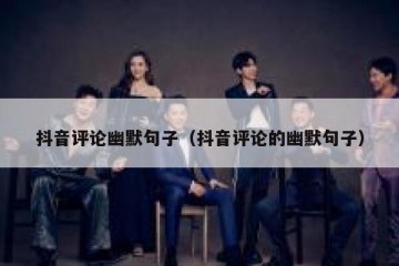 抖音评论幽默句子（抖音评论的幽默句子）