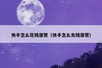快手怎么花钱涨赞（快手怎么充钱涨赞）