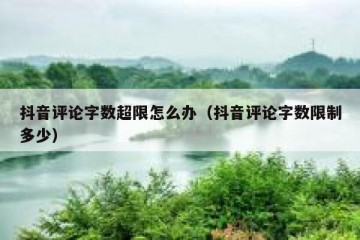 抖音评论字数超限怎么办（抖音评论字数限制多少）