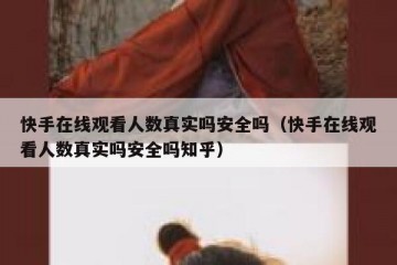 快手在线观看人数真实吗安全吗（快手在线观看人数真实吗安全吗知乎）