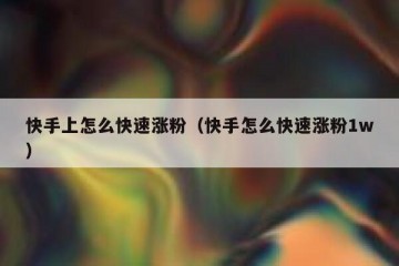 快手上怎么快速涨粉（快手怎么快速涨粉1w）