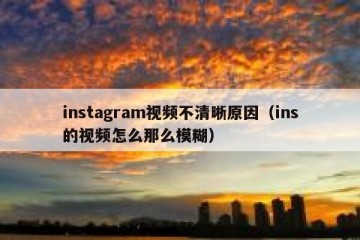 instagram视频不清晰原因（ins的视频怎么那么模糊）