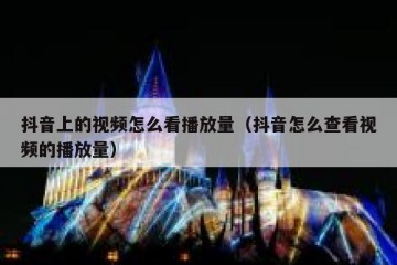 抖音上的视频怎么看播放量（抖音怎么查看视频的播放量）