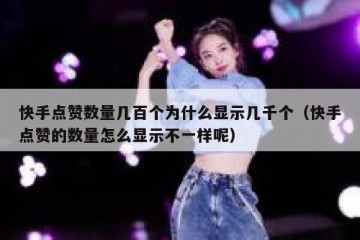 快手点赞数量几百个为什么显示几千个（快手点赞的数量怎么显示不一样呢）