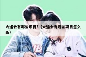 大运会有哪些项目?（大运会有哪些项目怎么画）