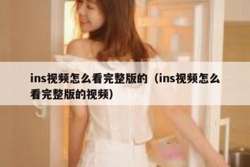 ins视频怎么看完整版的（ins视频怎么看完整版的视频）
