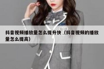 抖音视频播放量怎么提升快（抖音视频的播放量怎么提高）