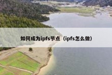 如何成为ipfs节点（ipfs怎么做）
