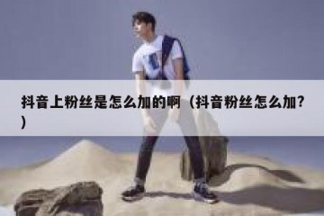 抖音上粉丝是怎么加的啊（抖音粉丝怎么加?）