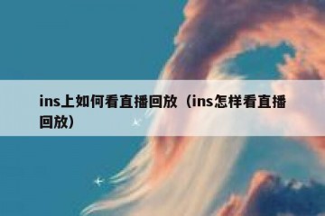 ins上如何看直播回放（ins怎样看直播回放）