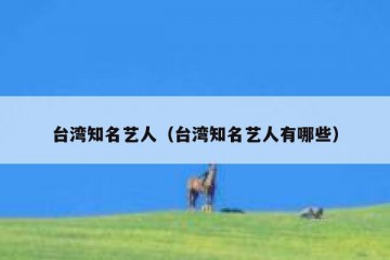 台湾知名艺人（台湾知名艺人有哪些）