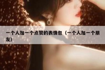 一个人加一个点赞的表情包（一个人加一个朋友）