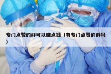 专门点赞的群可以赚点钱（有专门点赞的群吗）