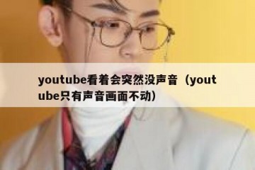 youtube看着会突然没声音（youtube只有声音画面不动）