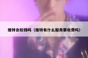 推特会扣钱吗（推特有什么服务要收费吗）