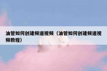 油管如何创建频道视频（油管如何创建频道视频教程）