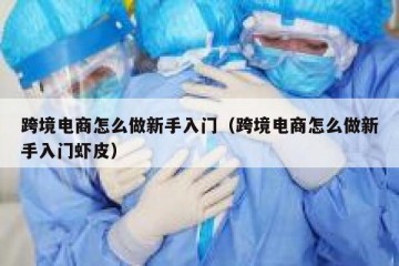 跨境电商怎么做新手入门（跨境电商怎么做新手入门虾皮）