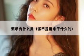 派币有什么用（派币是用来干什么的）