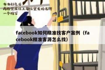 facebook如何精准找客户案例（facebook精准客源怎么找）