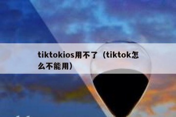 tiktokios用不了（tiktok怎么不能用）