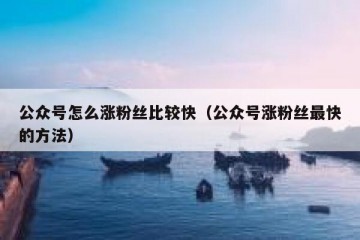 公众号怎么涨粉丝比较快（公众号涨粉丝最快的方法）