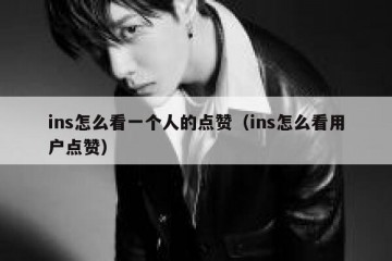 ins怎么看一个人的点赞（ins怎么看用户点赞）