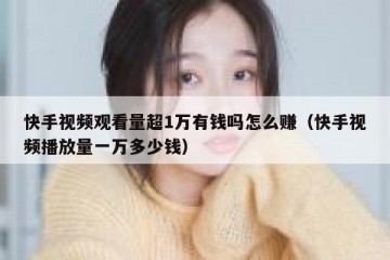 快手视频观看量超1万有钱吗怎么赚（快手视频播放量一万多少钱）