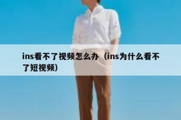 ins看不了视频怎么办（ins为什么看不了短视频）