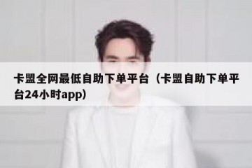 卡盟全网最低自助下单平台（卡盟自助下单平台24小时app）