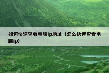 如何快速查看电脑ip地址（怎么快速查看电脑ip）