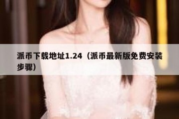 派币下载地址1.24（派币最新版免费安装步骤）