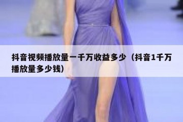 抖音视频播放量一千万收益多少（抖音1千万播放量多少钱）