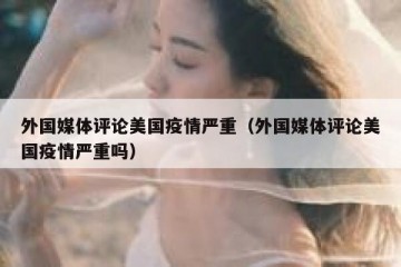 外国媒体评论美国疫情严重（外国媒体评论美国疫情严重吗）