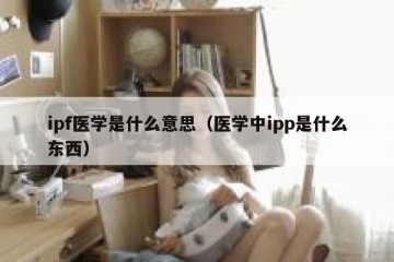 ipf医学是什么意思（医学中ipp是什么东西）