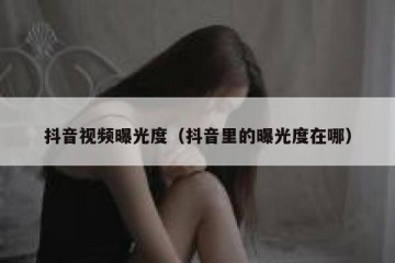 抖音视频曝光度（抖音里的曝光度在哪）