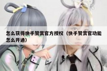 怎么获得快手赞赏官方授权（快手赞赏官功能怎么开通）