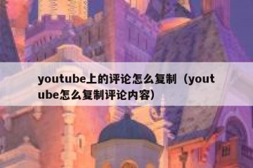 youtube上的评论怎么复制（youtube怎么复制评论内容）
