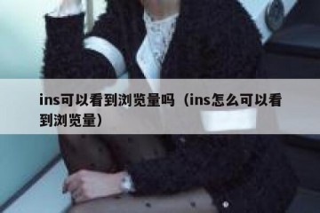 ins可以看到浏览量吗（ins怎么可以看到浏览量）