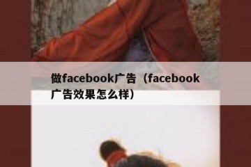 做facebook广告（facebook广告效果怎么样）
