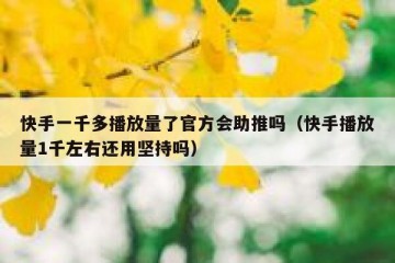 快手一千多播放量了官方会助推吗（快手播放量1千左右还用坚持吗）